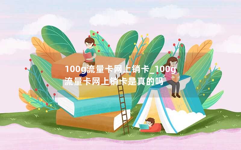 100g流量卡網(wǎng)上銷卡_100g流量卡網(wǎng)上銷卡是真的嗎