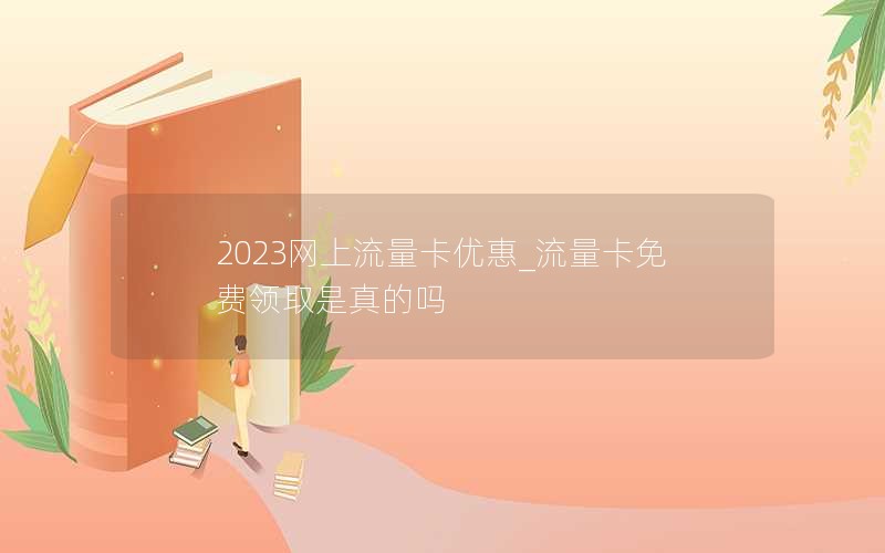 2023網(wǎng)上流量卡優(yōu)惠_流量卡免費領取是真的嗎